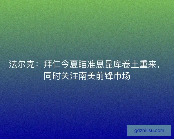 法尔克：拜仁今夏瞄准恩昆库卷土重来，同时关注南美前锋市场