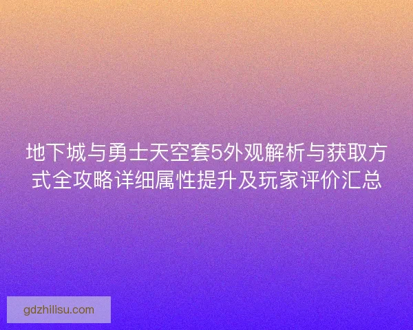 地下城与勇士天空套5外观解析与获取方式全攻略详细属性提升及玩家评价汇总