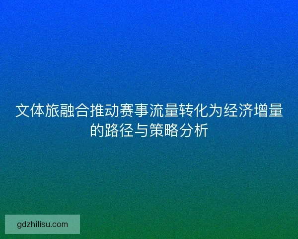 文体旅融合推动赛事流量转化为经济增量的路径与策略分析