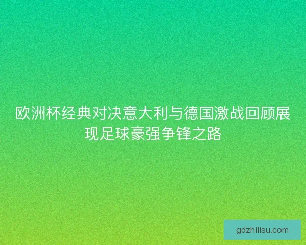欧洲杯经典对决意大利与德国激战回顾展现足球豪强争锋之路