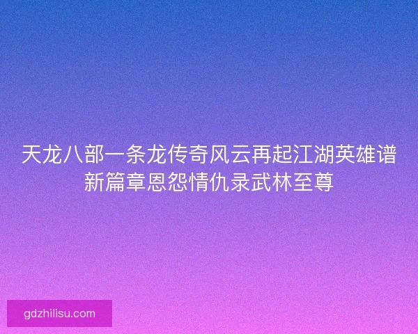 天龙八部一条龙传奇风云再起江湖英雄谱新篇章恩怨情仇录武林至尊