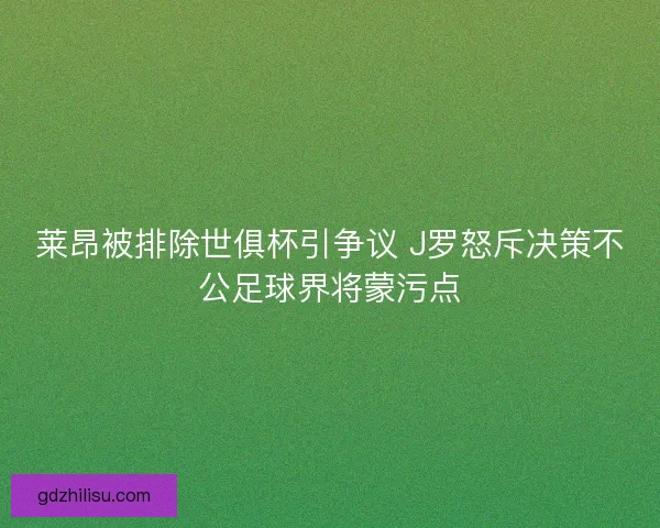 莱昂被排除世俱杯引争议 J罗怒斥决策不公足球界将蒙污点