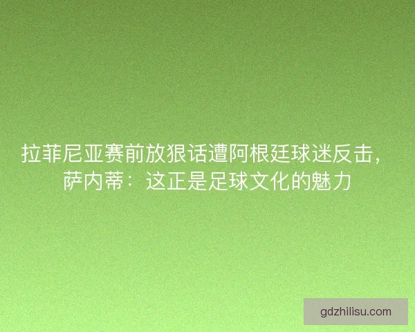 拉菲尼亚赛前放狠话遭阿根廷球迷反击，萨内蒂：这正是足球文化的魅力