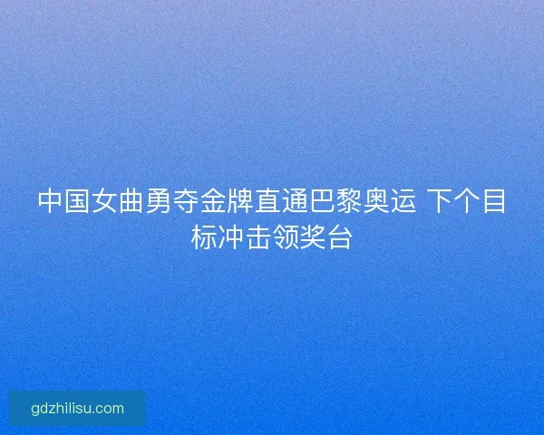 中国女曲勇夺金牌直通巴黎奥运 下个目标冲击领奖台