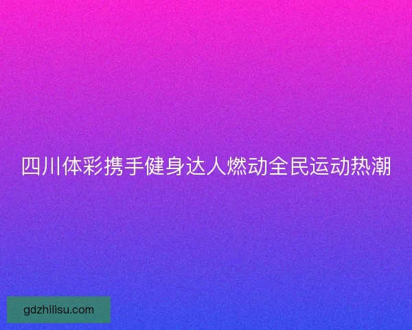四川体彩携手健身达人燃动全民运动热潮