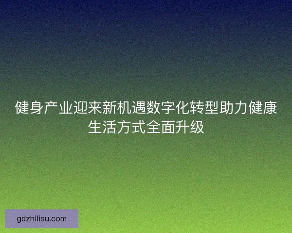 健身产业迎来新机遇数字化转型助力健康生活方式全面升级