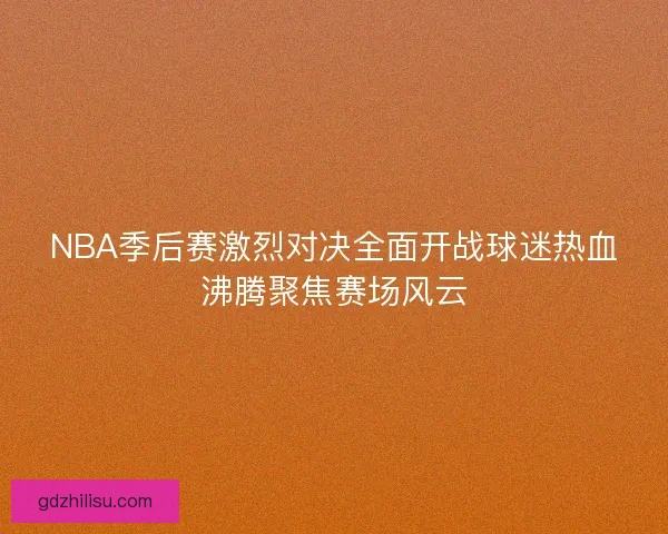 NBA季后赛激烈对决全面开战球迷热血沸腾聚焦赛场风云 NBA季后赛激烈对决全面开战球迷热血沸腾聚焦赛场风云